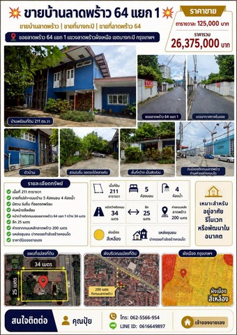 ขายบ้านลาดพร้าว64แยก1&nbsp; ขายบ้านลาดพร้าว&nbsp; ขายที่บางกะปิ​&nbsp; ขายที่ลาดพร้าว 64ซอยลาดพร้าว 64 แยก 1 แขวงลาดพร้าวฝั่งเหนือ​&nbsp; เขตบางกะปิกรุงเทพฯ-เนื้อที่ 211 ตารางวา-ขายที่เปล่าแถมบ้านมี 5 ห้องนอน 4 ห้องน้ำ มีสวน ร่มรื่น ที่จอดรถพร้อม-​ผังเมืองสีเหลือง-หน้ากว้างติดถนนซอย ลาดพร้าว 64 แยก 1 กว้าง 34 เมตรลึก 25 เมตร-ห่างจากถนนหลักลาดพร้าว 200 เมตร-แหล่งชุมชน ปากซอยกำลังสร้างคอ�