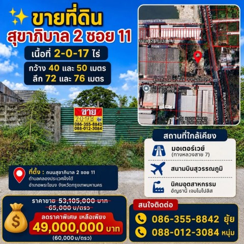 ขายที่ดิน สุขาภิบาล 2 ซอย 11 เนื้อที่ 2-0-17 ไร่ กว้าง 40 และ 50 เมตรลึก 72 และ 76 เมตรที่ตั้ง : ถนนสุขาภิบาล 2 ซอย 11 ตำบลคลองประเวศฝั่งใต้อำเภอพระโขนง จังหวัดกรุงเทพมหานครสถานที่ใกล้เคียงมอเตอร์เวย์ (ทางหลวงสาย 7)สนามบินสุวรรณภูมินิคมอุตสาหกรรมอัญธานี เจมโมโปลิสราคาขาย 49 ล้านบาทสนใจติดต่อ086-355-8842088-012-3084