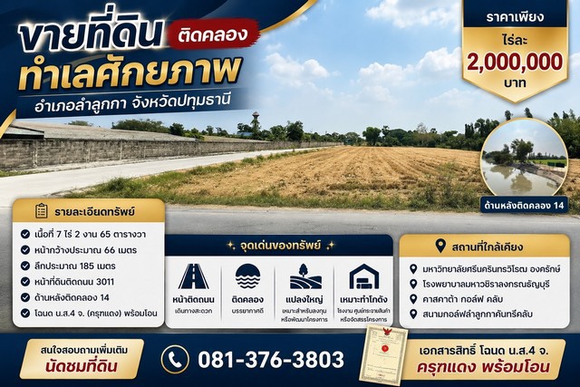 ขายที่ดินติดคลอง ทำเลศักยภาพ อำเภอลำลูกกา จังหวัดปทุมธานีราคาเพียง ไร่ละ 2,000,000 บาทตำบลพืชอุดม อำเภอลำลูกกา จังหวัดปทุมธานีรายละเอียดทรัพย์- เนื้อที่ 7 ไร่ 2 งาน 65 ตารางวา- หน้ากว้างประมาณ 66 เมตร- ลึกประมาณ 185 เมตร- หน้าที่ดินติดถนน 3011- ด้านหลังติดคลอง 14- เอกสารสิทธิ์ โฉนด น.ส.4 จ. (ครุฑแดง) พร้อมโอนจุดเด่นของทรัพย์- หน้าติดถนน เดินทางสะดวก- ด้านหลังติดคลอง บรรยากาศดี- แป�