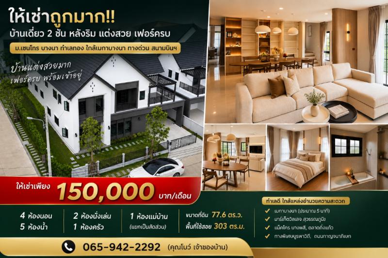 ให้เช่าถูกมาก!! บ้านเดี่ยว 2 ชั้น หลังริม แต่งสวย เฟอร์ครบ ม.เซนโทร บางนา ทำเลทอง ใกล้เมกาบางนา ทางด่วน สนามบินฯเดินทางสะดวกสบาย เข้า-ออก ได้หลายเส้นทาง หาของกินง่าย ใกล้ตลาด เซเว่น ร้านค้า ร้านอาหารมากมายบ้านเดี่ยว 2 ชั้น หลังริมโครงการเซนโทร บางนา- 4 ห้องนอน, 5 ห้องน้ำ- 2 ห้องนั่งเล่น, 1 ห้องครัว- 1 ห้องแม่บ้าน (แยกเป็นสัดส่วน)- ขนาดที่ดิน 77.6 ตร.ว.- พื้นที่ใช้สอย 303 ตร.ม.- พ